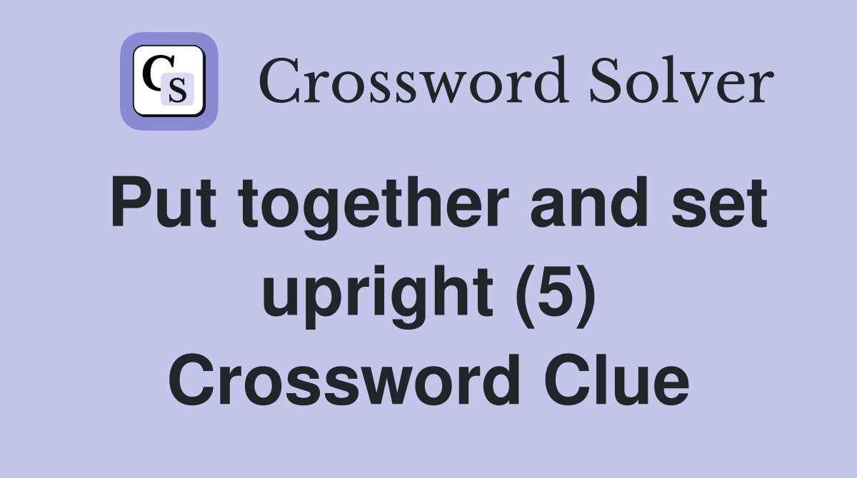 Put together and set upright (5) Crossword Clue Answers Crossword